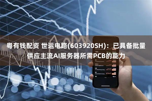 粤有钱配资 世运电路(603920SH)：已具备批量供应主流AI服务器所需PCB的能力