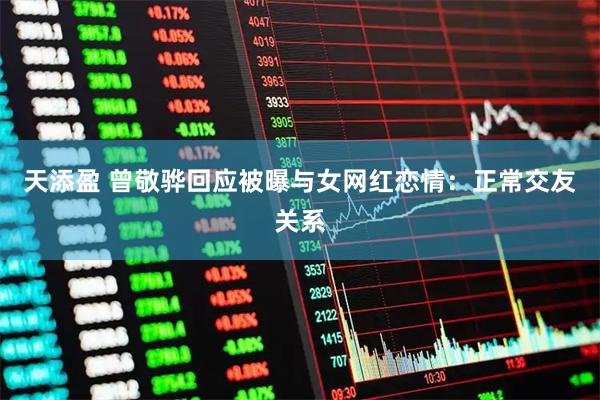 天添盈 曾敬骅回应被曝与女网红恋情：正常交友关系