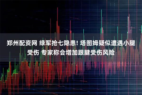 郑州配资网 绿军抢七隐患! 塔图姆疑似遭遇小腿受伤 专家称会增加跟腱受伤风险