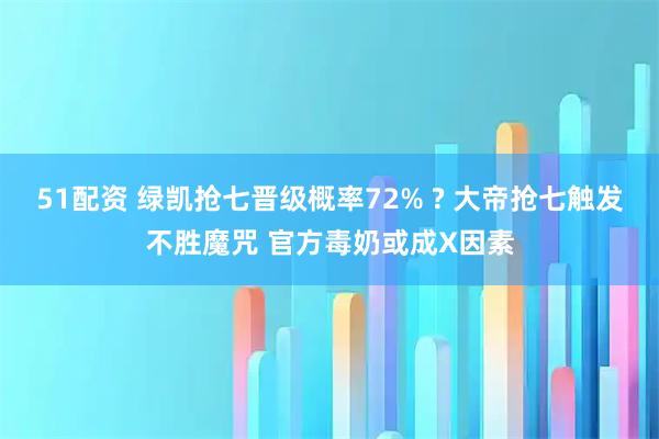 51配资 绿凯抢七晋级概率72% ? 大帝抢七触发不胜魔咒 官方毒奶或成X因素