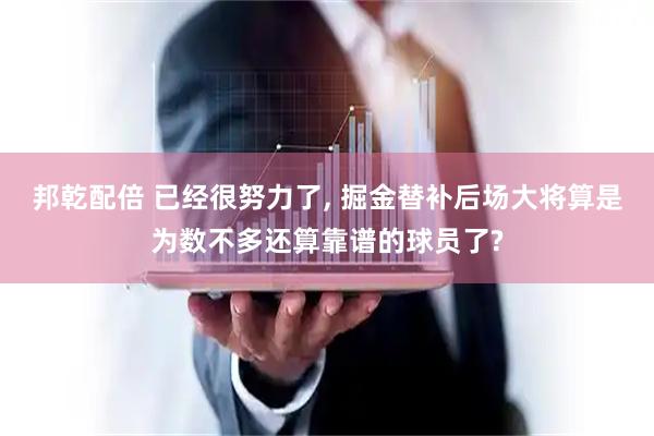 邦乾配倍 已经很努力了, 掘金替补后场大将算是为数不多还算靠谱的球员了?