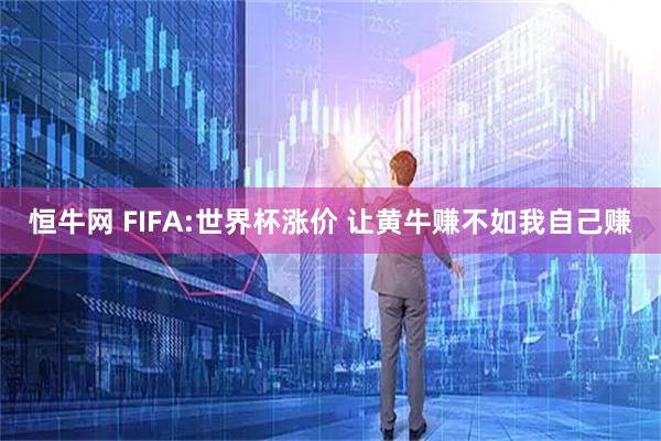 恒牛网 FIFA:世界杯涨价 让黄牛赚不如我自己赚