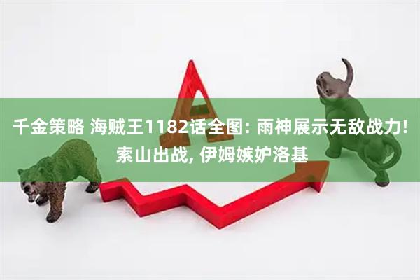 千金策略 海贼王1182话全图: 雨神展示无敌战力! 索山出战, 伊姆嫉妒洛基